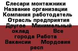 Слесари-монтажники › Название организации ­ Компания-работодатель › Отрасль предприятия ­ Другое › Минимальный оклад ­ 25 000 - Все города Работа » Вакансии   . Мордовия респ.